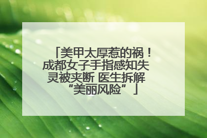 美甲太厚惹的祸！成都女子手指感知失灵被夹断 医生拆解“美丽风险”