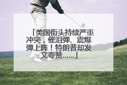 美国街头持续严重冲突，催泪弹、震爆弹上阵！特朗普却发文夸赞……