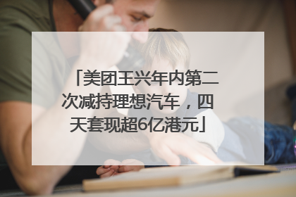 美团王兴年内第二次减持理想汽车，四天套现超6亿港元
