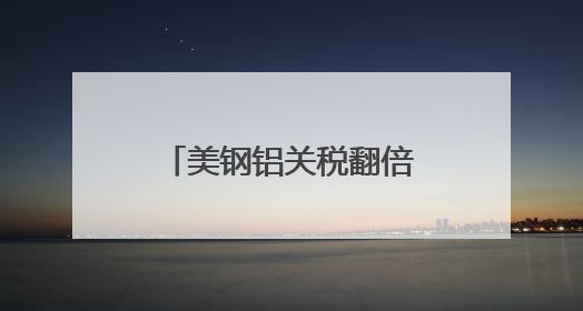 美钢铝关税翻倍至50%冲击全球 多国威胁反制