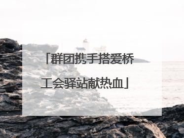 群团携手搭爱桥 工会驿站献热血