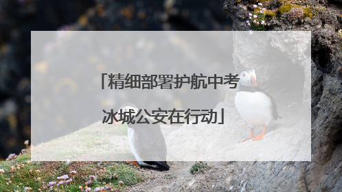 精细部署护航中考 冰城公安在行动