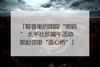 粽香里的团圆“密码” 太平社区端午活动架起邻里“连心桥”