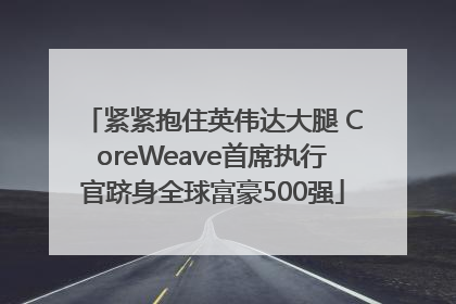 紧紧抱住英伟达大腿 CoreWeave首席执行官跻身全球富豪500强