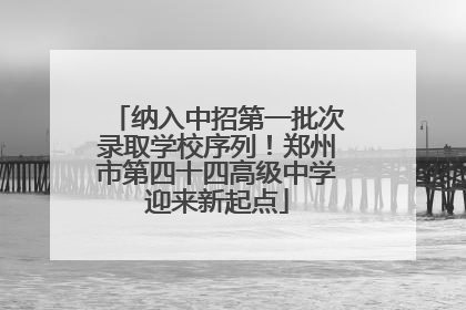 纳入中招第一批次录取学校序列！郑州市第四十四高级中学迎来新起点
