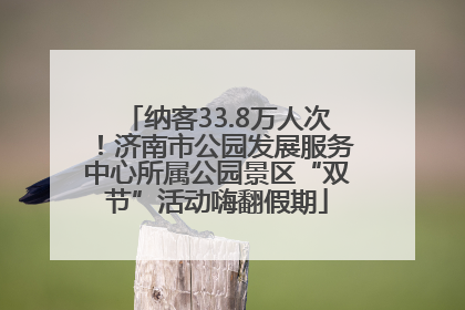纳客33.8万人次！济南市公园发展服务中心所属公园景区“双节”活动嗨翻假期