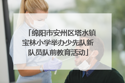 绵阳市安州区塔水镇宝林小学举办少先队新队员队前教育活动