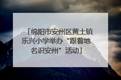 绵阳市安州区黄土镇乐兴小学举办“跟着地名识安州”活动