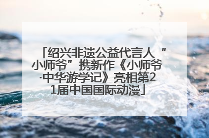 绍兴非遗公益代言人“小师爷”携新作《小师爷·中华游学记》亮相第21届中国国际动漫