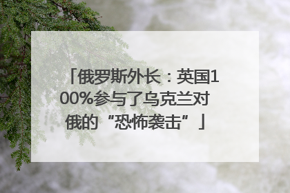 俄罗斯外长：英国100%参与了乌克兰对俄的“恐怖袭击”