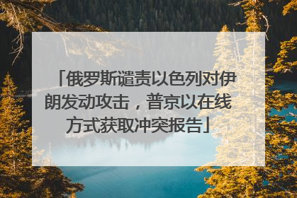 俄罗斯谴责以色列对伊朗发动攻击，普京以在线方式获取冲突报告