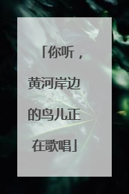 你听，黄河岸边的鸟儿正在歌唱