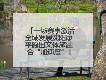一场赛事激活全域发展沈阳康平跑出文体旅融合“加速度”