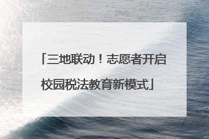 三地联动！志愿者开启校园税法教育新模式