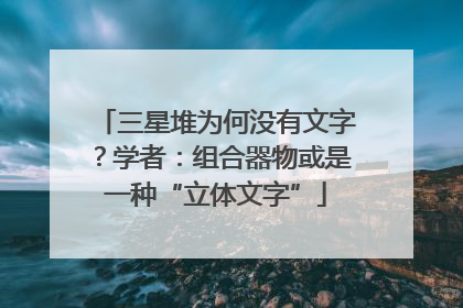 三星堆为何没有文字？学者：组合器物或是一种“立体文字”