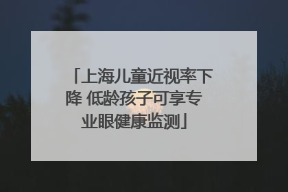 上海儿童近视率下降 低龄孩子可享专业眼健康监测