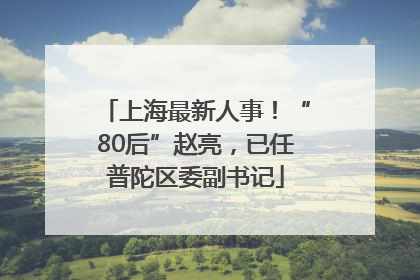 上海最新人事！“80后”赵亮，已任普陀区委副书记