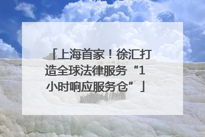 上海首家！徐汇打造全球法律服务“1小时响应服务仓”