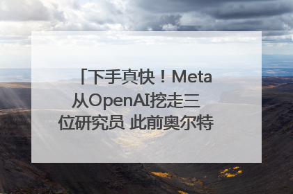 下手真快！Meta从OpenAI挖走三位研究员 此前奥尔特曼还曾出言嘲讽