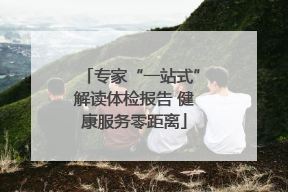 专家“一站式”解读体检报告 健康服务零距离