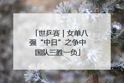 世乒赛｜女单八强“中日”之争中国队三胜一负
