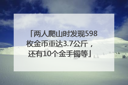 两人爬山时发现598枚金币重达3.7公斤，还有10个金手镯等