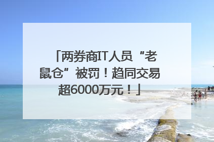 两券商IT人员“老鼠仓”被罚！趋同交易超6000万元！