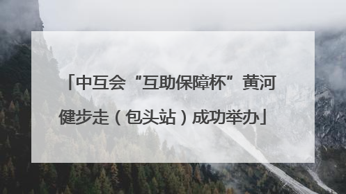 中互会“互助保障杯”黄河健步走（包头站）成功举办