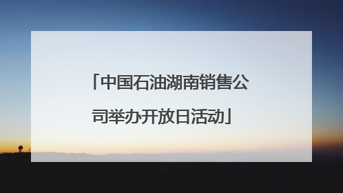中国石油湖南销售公司举办开放日活动