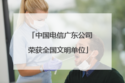 中国电信广东公司荣获全国文明单位