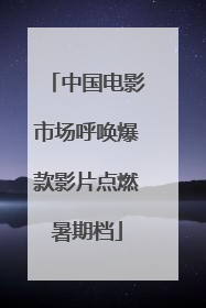 中国电影市场呼唤爆款影片点燃暑期档