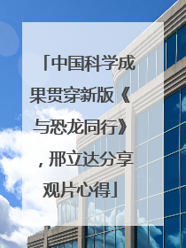 中国科学成果贯穿新版《与恐龙同行》，邢立达分享观片心得