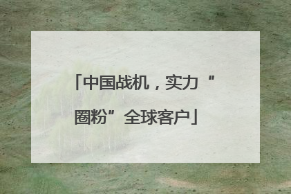中国战机，实力“圈粉”全球客户