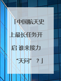 中国航天史上最长任务开启 谁来接力“天问”？