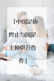 中国足协终止与国足主帅伊万合作