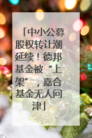 中小公募股权转让潮延续！德邦基金被“上架”，嘉合基金无人问津