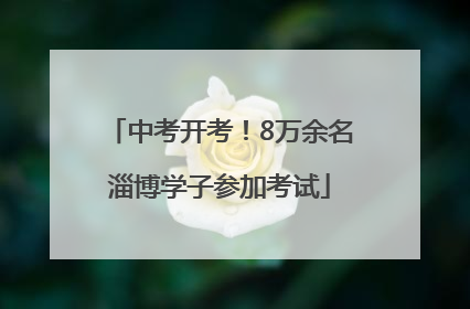 中考开考！8万余名淄博学子参加考试