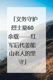 义务守护烈士墓60余载——红军后代姜能山老人的坚守