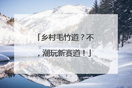 乡村毛竹道？不，潮玩新赛道！