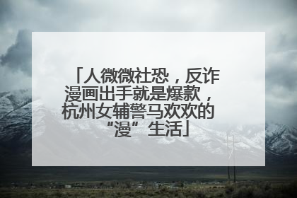 人微微社恐，反诈漫画出手就是爆款，杭州女辅警马欢欢的“漫”生活