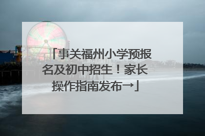 事关福州小学预报名及初中招生！家长操作指南发布→