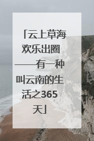 云上草海 欢乐出圈——有一种叫云南的生活之365天