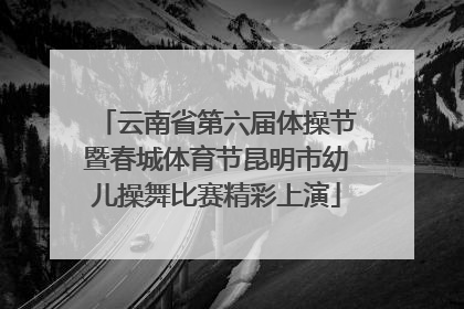 云南省第六届体操节暨春城体育节昆明市幼儿操舞比赛精彩上演