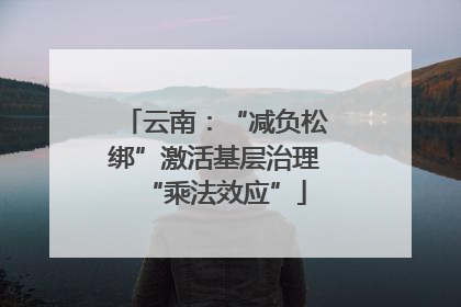 云南：“减负松绑”激活基层治理“乘法效应”
