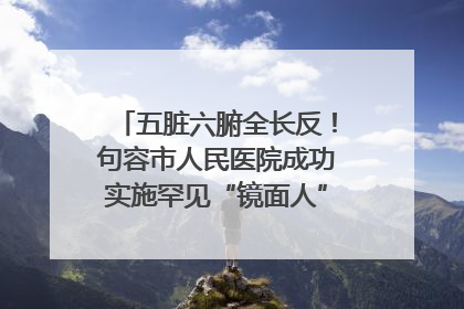 五脏六腑全长反！句容市人民医院成功实施罕见“镜面人”肝癌根治术