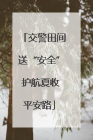 交警田间送“安全” 护航夏收平安路