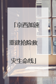 京西加速重建抢险救灾生命线