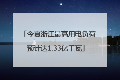今夏浙江最高用电负荷预计达1.33亿千瓦
