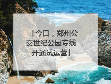 今日，郑州公交世纪公园专线开通试运营