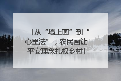 从“墙上画”到“心里法”，农民画让平安理念扎根乡村